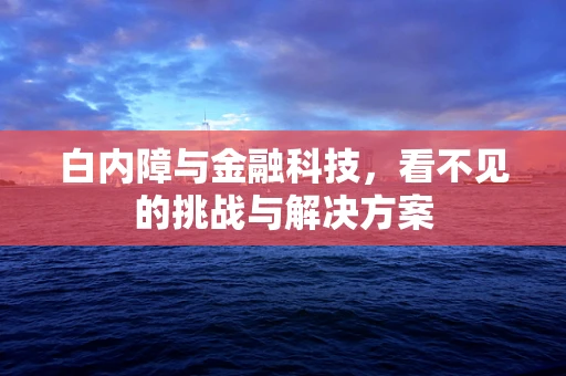 白内障与金融科技，看不见的挑战与解决方案