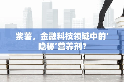紫薯，金融科技领域中的‘隐秘’营养剂？
