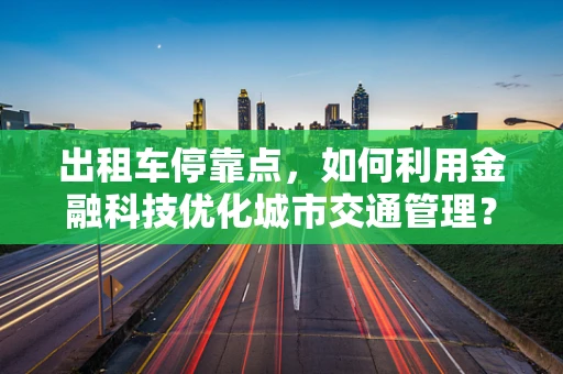 出租车停靠点，如何利用金融科技优化城市交通管理？