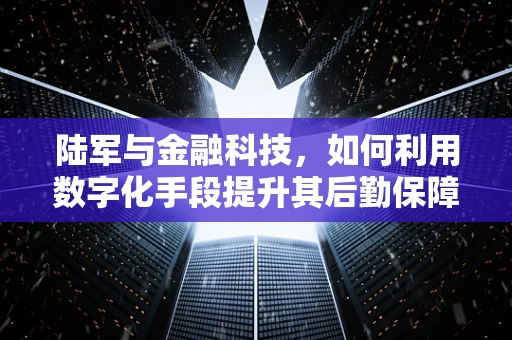 陆军与金融科技，如何利用数字化手段提升其后勤保障效率？