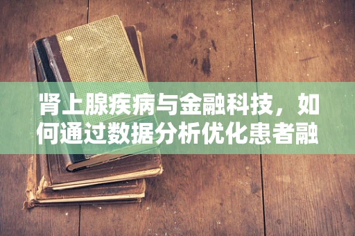 肾上腺疾病与金融科技，如何通过数据分析优化患者融资路径？
