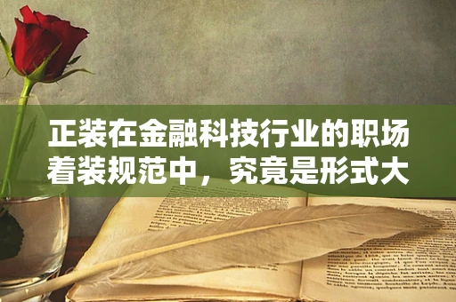 正装在金融科技行业的职场着装规范中，究竟是形式大于实质，还是专业形象的必要体现？
