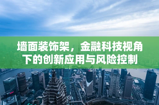 墙面装饰架，金融科技视角下的创新应用与风险控制