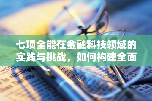 七项全能在金融科技领域的实践与挑战，如何构建全面风险管理框架？