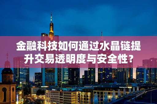 金融科技如何通过水晶链提升交易透明度与安全性？