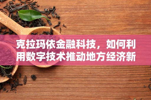 克拉玛依金融科技，如何利用数字技术推动地方经济新增长？