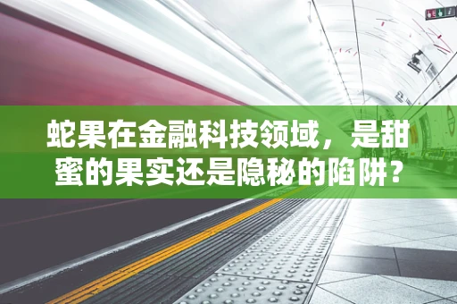 蛇果在金融科技领域，是甜蜜的果实还是隐秘的陷阱？