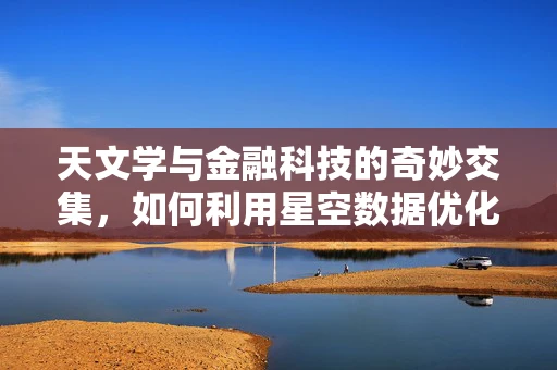 天文学与金融科技的奇妙交集，如何利用星空数据优化投资策略？