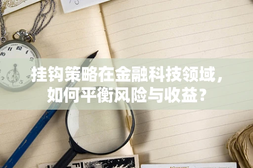 挂钩策略在金融科技领域，如何平衡风险与收益？