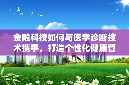 金融科技如何与医学诊断技术携手，打造个性化健康管理新纪元？