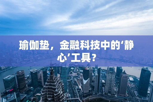 瑜伽垫，金融科技中的‘静心’工具？