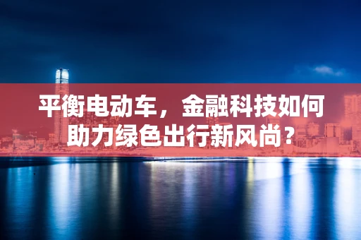平衡电动车，金融科技如何助力绿色出行新风尚？