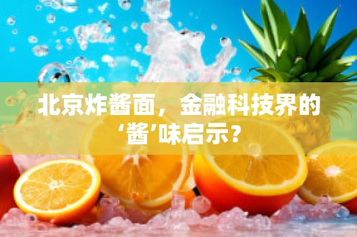 北京炸酱面，金融科技界的‘酱’味启示？