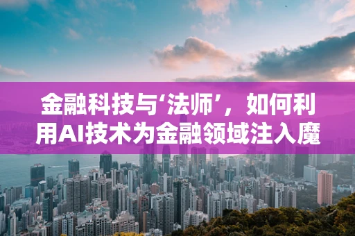 金融科技与‘法师’，如何利用AI技术为金融领域注入魔法？