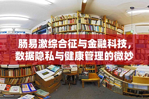 肠易激综合征与金融科技，数据隐私与健康管理的微妙平衡