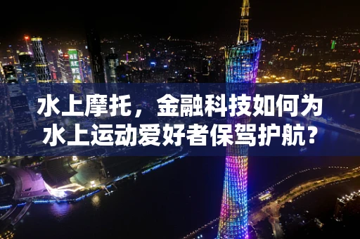 水上摩托，金融科技如何为水上运动爱好者保驾护航？