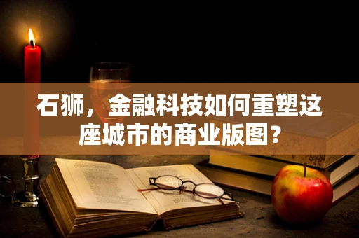 石狮，金融科技如何重塑这座城市的商业版图？