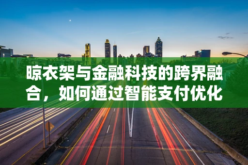 晾衣架与金融科技的跨界融合，如何通过智能支付优化家庭财务管理？