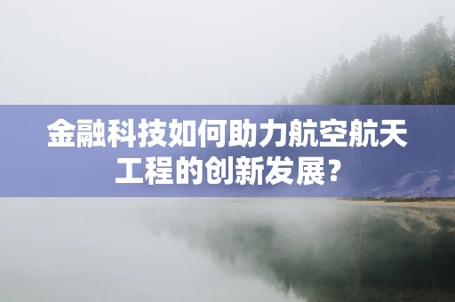 金融科技如何助力航空航天工程的创新发展？