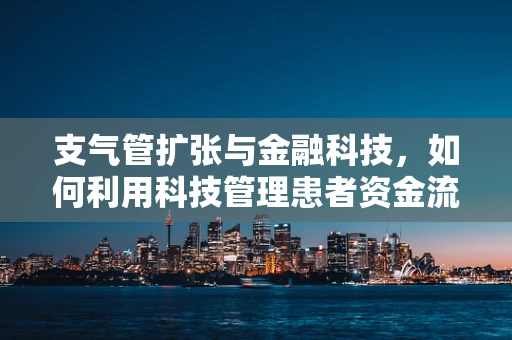 支气管扩张与金融科技，如何利用科技管理患者资金流动？