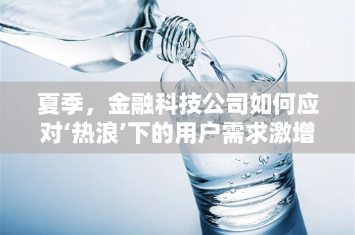 夏季，金融科技公司如何应对‘热浪’下的用户需求激增？