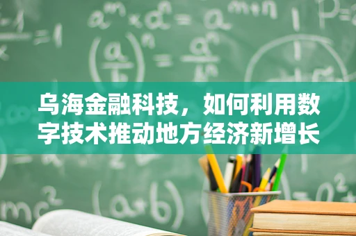 乌海金融科技，如何利用数字技术推动地方经济新增长？
