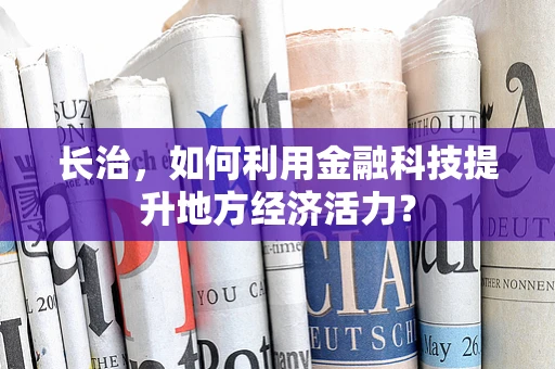 长治，如何利用金融科技提升地方经济活力？