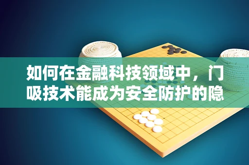 如何在金融科技领域中，门吸技术能成为安全防护的隐形卫士？