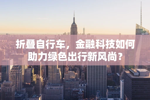 折叠自行车，金融科技如何助力绿色出行新风尚？