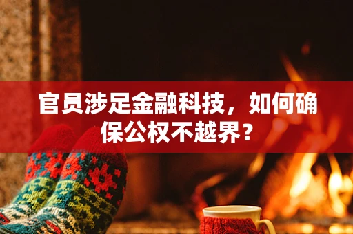 官员涉足金融科技，如何确保公权不越界？