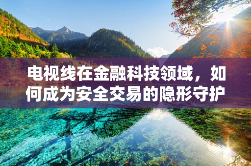 电视线在金融科技领域，如何成为安全交易的隐形守护者？