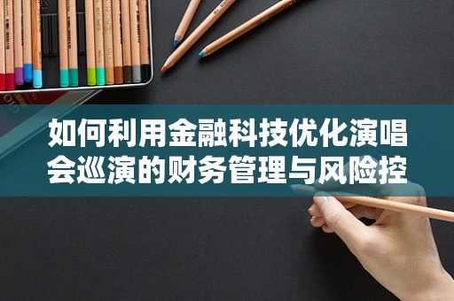 如何利用金融科技优化演唱会巡演的财务管理与风险控制？