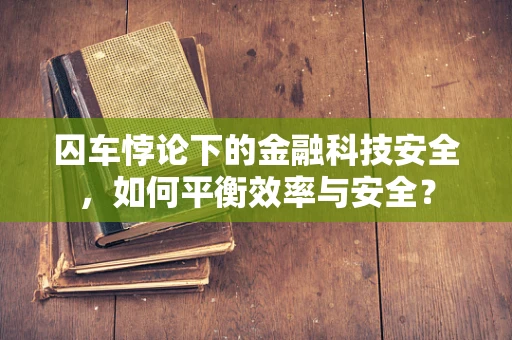 囚车悖论下的金融科技安全，如何平衡效率与安全？