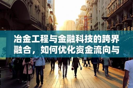 冶金工程与金融科技的跨界融合，如何优化资金流向与技术创新？