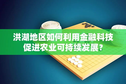 洪湖地区如何利用金融科技促进农业可持续发展？