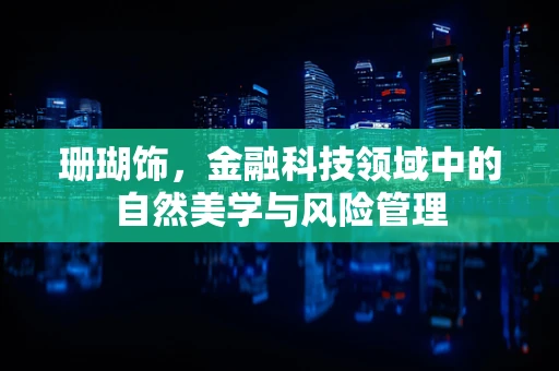 珊瑚饰，金融科技领域中的自然美学与风险管理