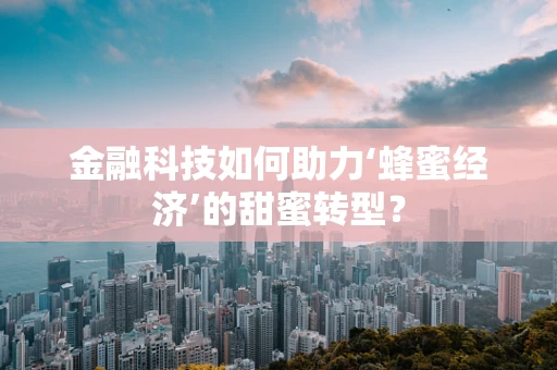 金融科技如何助力‘蜂蜜经济’的甜蜜转型？