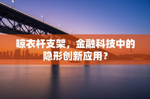 晾衣杆支架，金融科技中的隐形创新应用？
