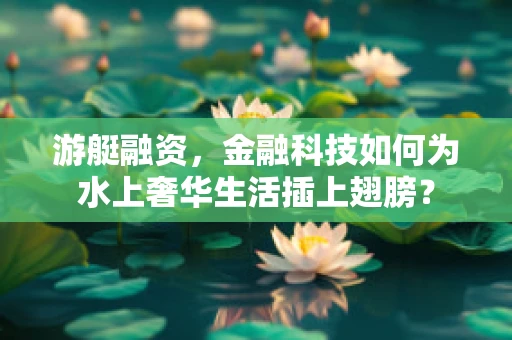 游艇融资，金融科技如何为水上奢华生活插上翅膀？