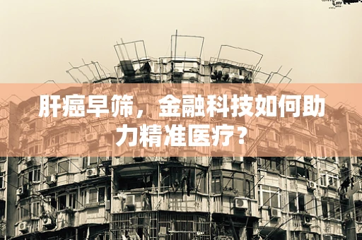 肝癌早筛，金融科技如何助力精准医疗？
