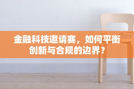 金融科技邀请赛，如何平衡创新与合规的边界？