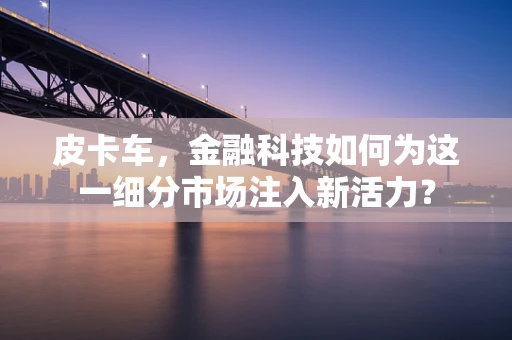 皮卡车，金融科技如何为这一细分市场注入新活力？