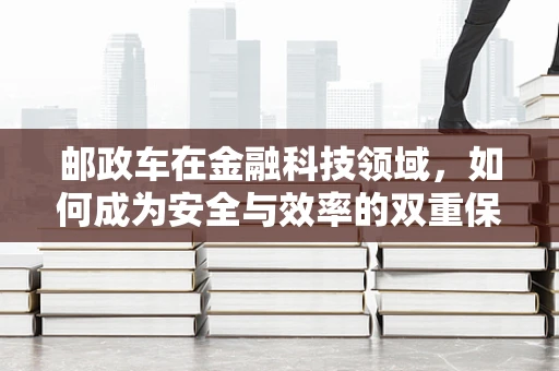 邮政车在金融科技领域，如何成为安全与效率的双重保障？