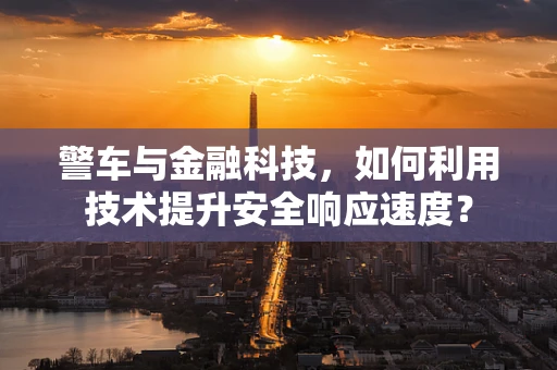 警车与金融科技，如何利用技术提升安全响应速度？
