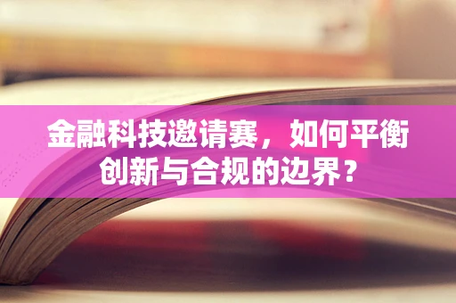金融科技邀请赛，如何平衡创新与合规的边界？