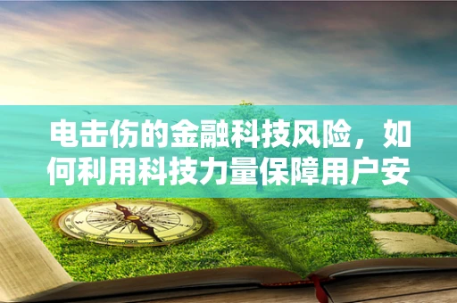 电击伤的金融科技风险，如何利用科技力量保障用户安全？