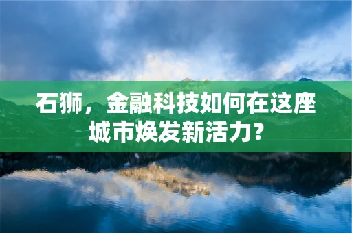 石狮，金融科技如何在这座城市焕发新活力？