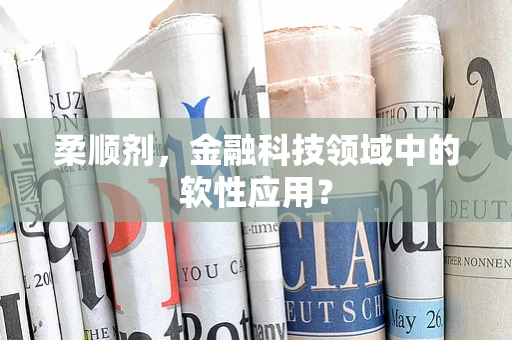 柔顺剂，金融科技领域中的软性应用？