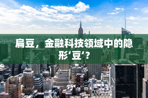 扁豆，金融科技领域中的隐形‘豆’？