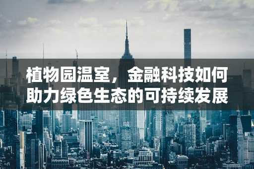 植物园温室，金融科技如何助力绿色生态的可持续发展？